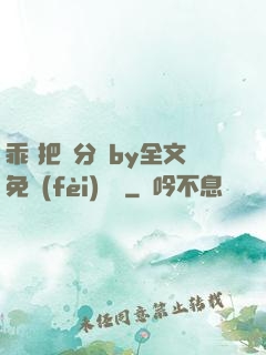 乖 把腳分開by全文免費(fèi)閱讀
